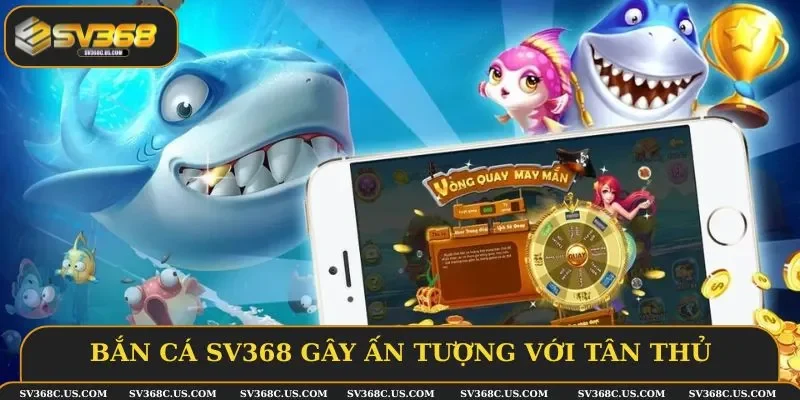 Bắn cá SV368 gây ấn tượng với tân thủ
