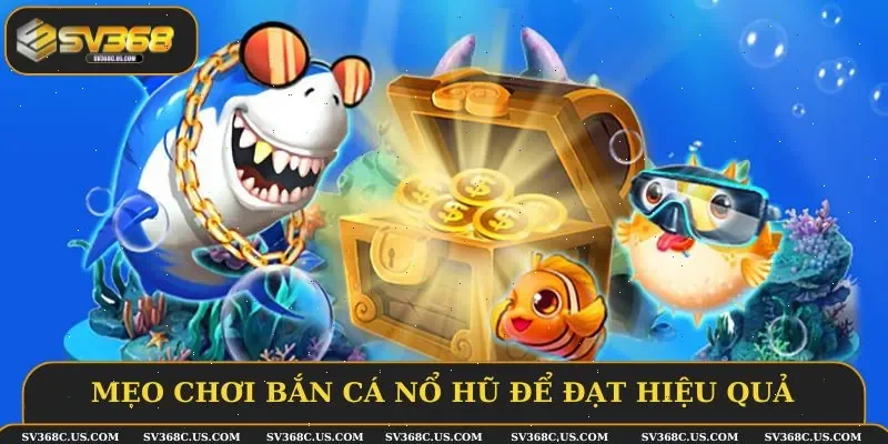 Mẹo chơi bắn cá nổ hũ để đạt hiệu quả tối đa