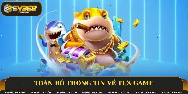 Toàn bộ thông tin về tựa game Bắn cá nổ hũ